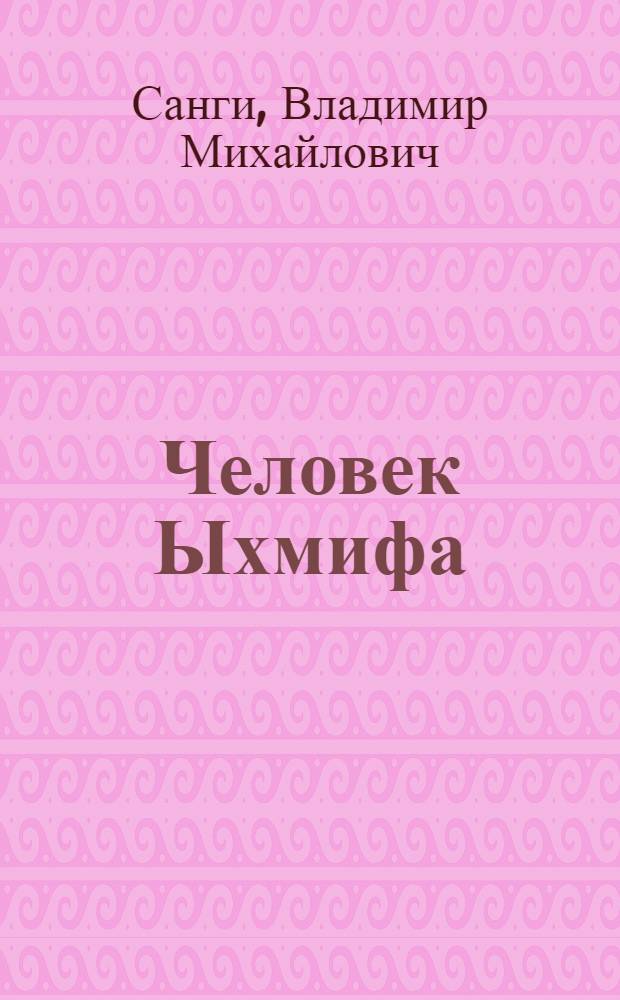 Человек Ыхмифа : Эпич. поэма по мотивам нар. сказаний