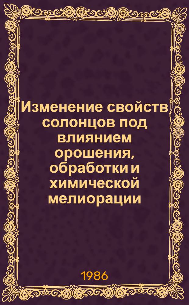 Изменение свойств солонцов под влиянием орошения, обработки и химической мелиорации : Автореф. дис. на соиск. учен. степ. канд. с.-х. наук : (06.01.03)