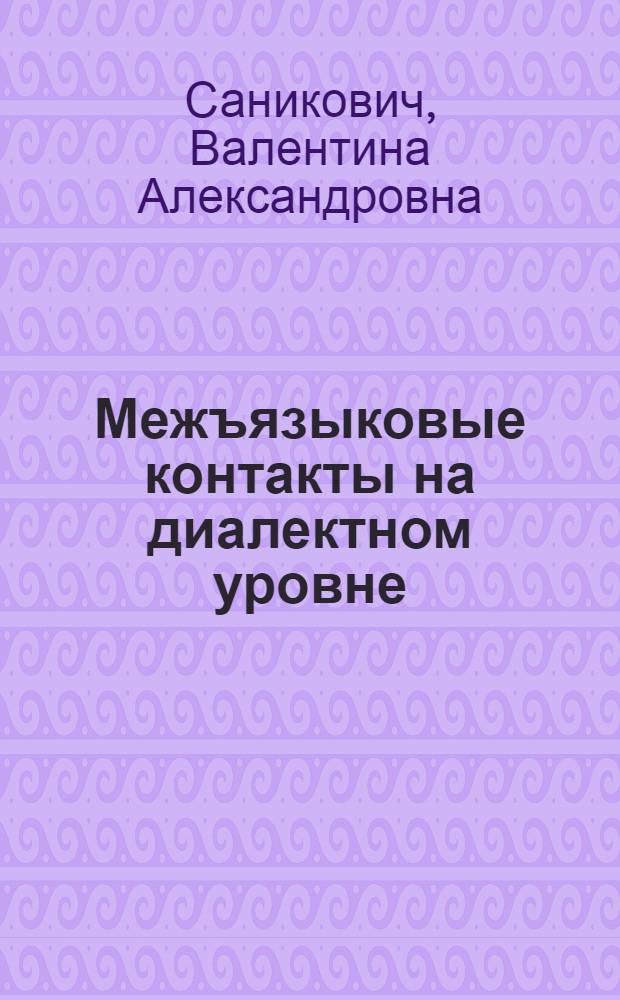 Межъязыковые контакты на диалектном уровне : (На материале островного рус. говора в Белоруссии) : Автореф. дис. на соиск. учен. степ. канд. филол. наук : (10.02.01)