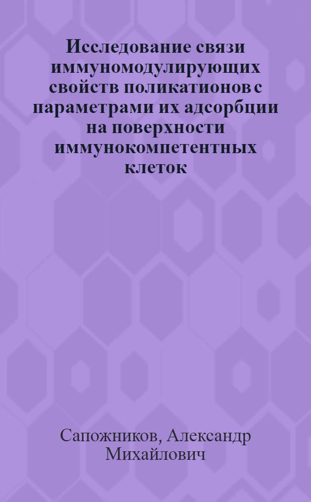 Исследование связи иммуномодулирующих свойств поликатионов с параметрами их адсорбции на поверхности иммунокомпетентных клеток : Автореф. дис. на соиск. учен. степ. канд. биол. наук : (14.00.36)