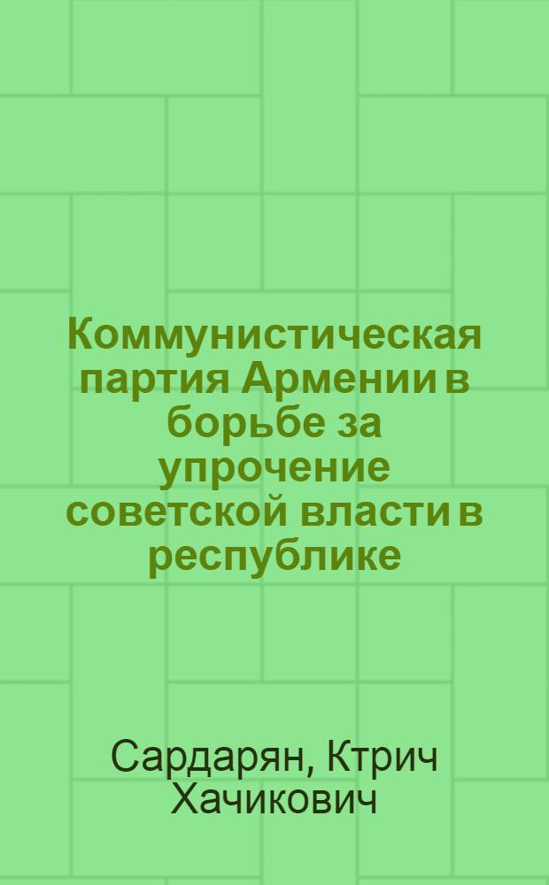 Коммунистическая партия Армении в борьбе за упрочение советской власти в республике, ноябрь 1920 - июль 1921 гг. : Автореф. дис. на соиск. учен. степ. канд. ист. наук : (07.00.01)