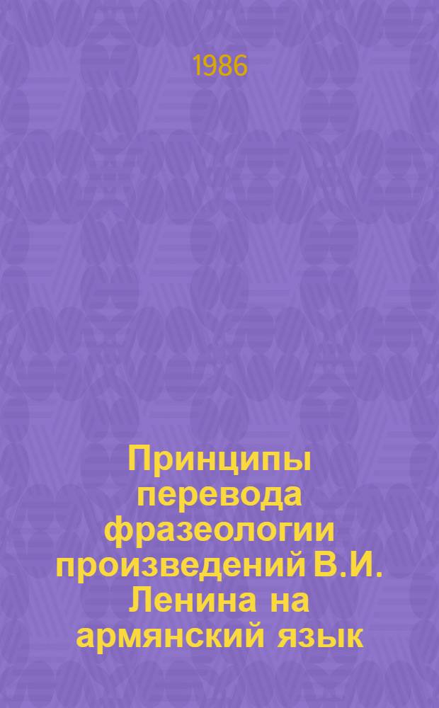 Принципы перевода фразеологии произведений В.И. Ленина на армянский язык : (По материалам пер. Полн. собр. соч. В.И. Ленина) : Автореф. дис. на соиск. учен. степ. канд. филол. наук : (10.02.20)