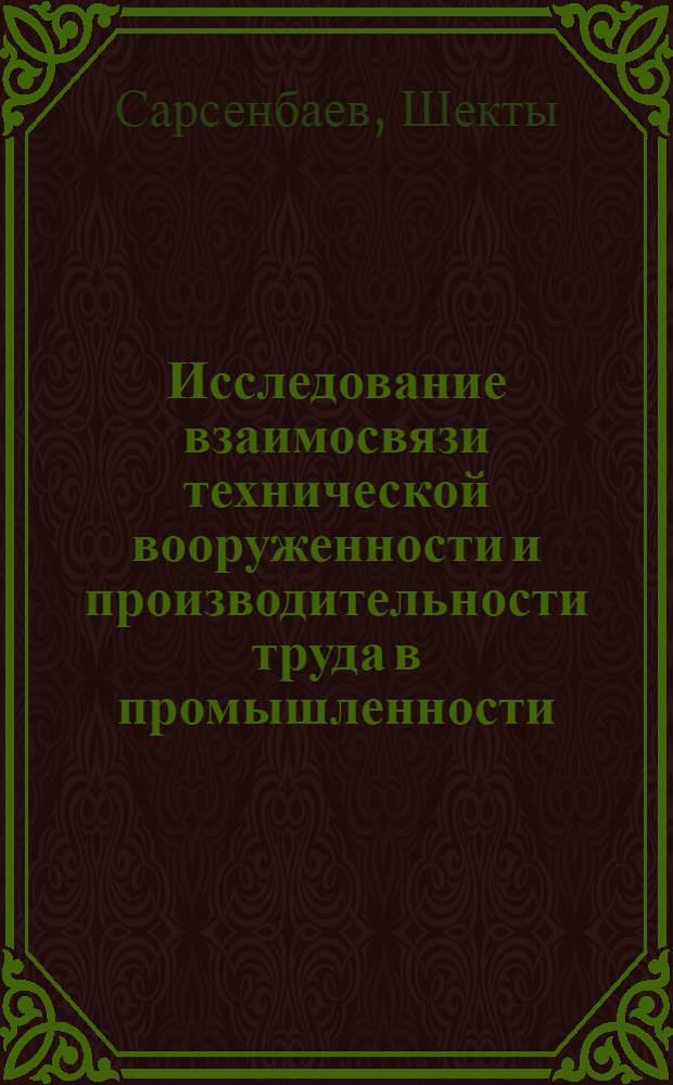 Исследование взаимосвязи технической вооруженности и производительности труда в промышленности : (По материалам подзем. горнодобывающих предприятий Казахстана) : Автореф. дис. на соиск. учен. степ. канд. экон. наук : (08.00.21)