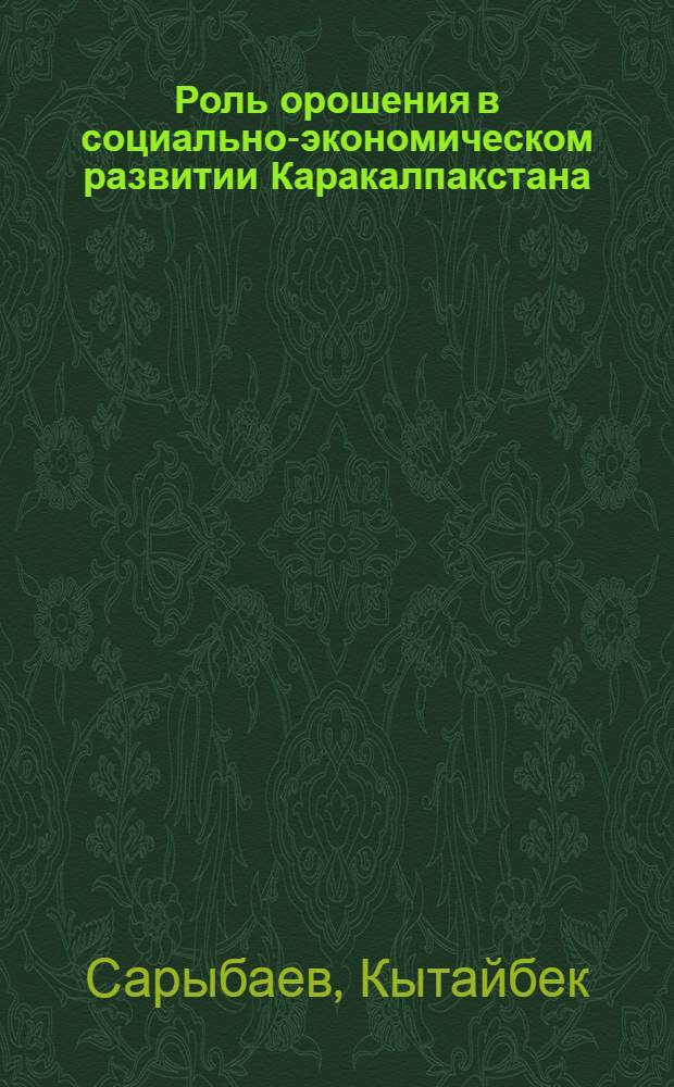 Роль орошения в социально-экономическом развитии Каракалпакстана : К истории орошения и ирригации Каракалп. АССР : Учеб. пособие