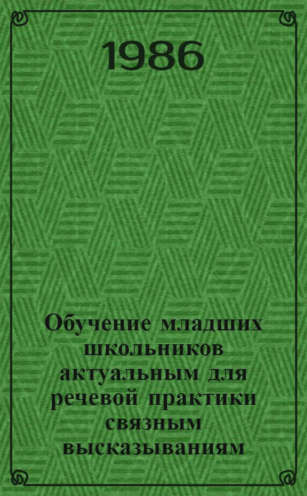 Обучение младших школьников актуальным для речевой практики связным высказываниям : Автореф. дис. на соиск. учен. степ. канд. пед. наук : (13.00.02)