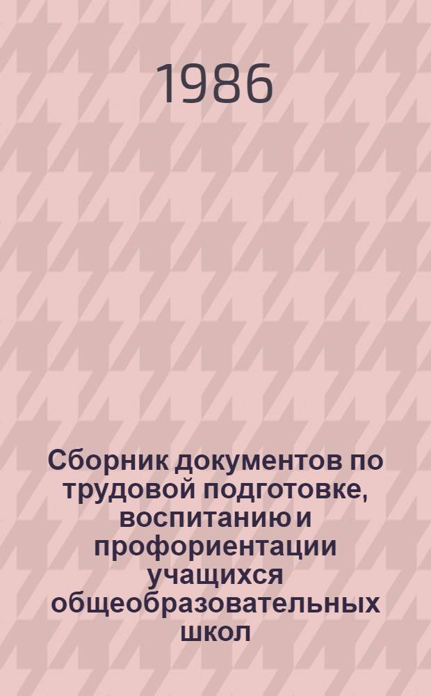 Сборник документов по трудовой подготовке, воспитанию и профориентации учащихся общеобразовательных школ