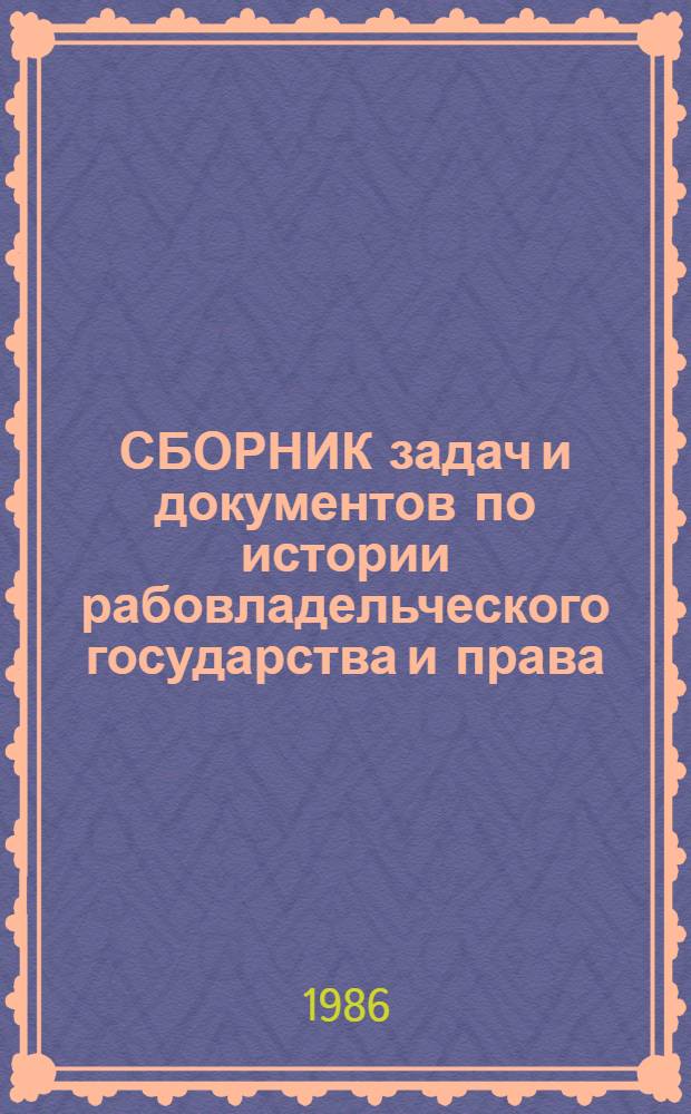 СБОРНИК задач и документов по истории рабовладельческого государства и права : Для юрид. вузов