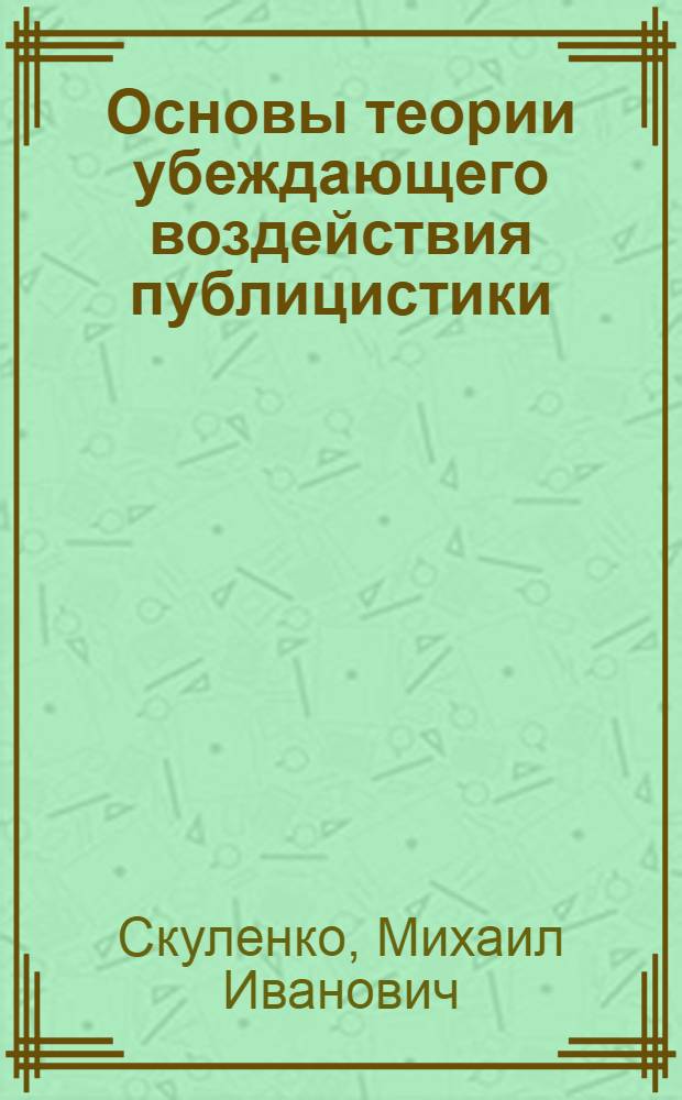 Основы теории убеждающего воздействия публицистики : Автореф. дис. на соиск. учен. степ. д-ра филол. наук : (10.01.10)