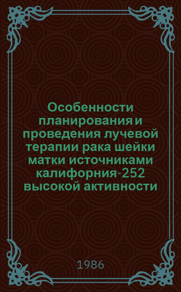 Особенности планирования и проведения лучевой терапии рака шейки матки источниками калифорния-252 высокой активности : Автореф. дис. на соиск. учен. степ. канд. мед. наук : (14.00.14)