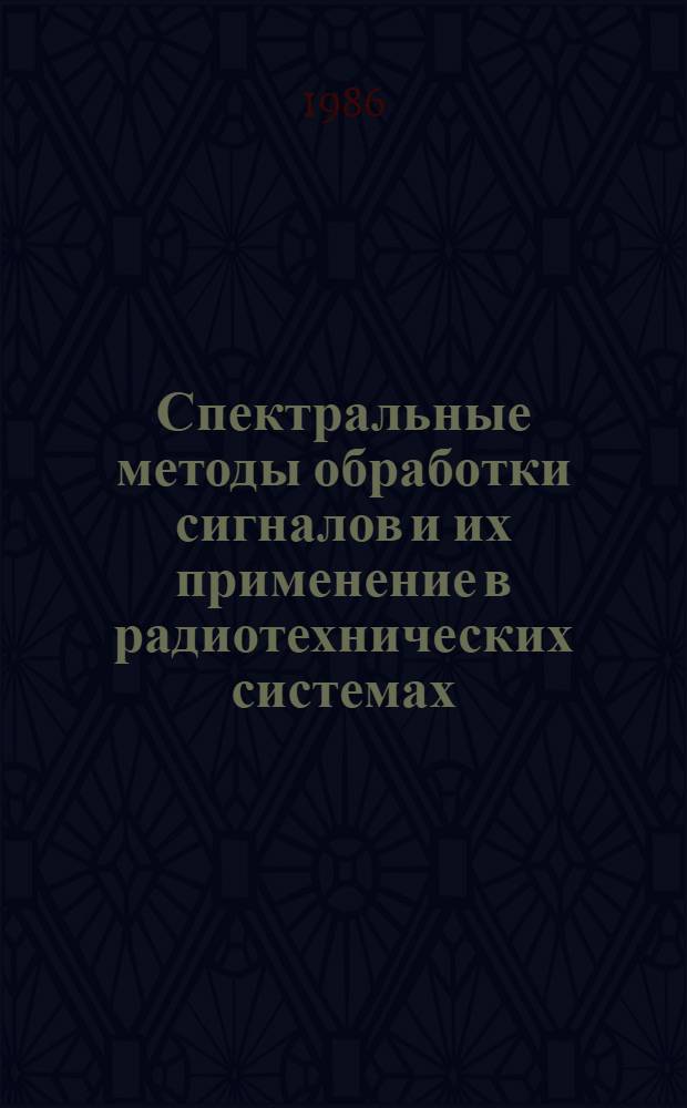 Спектральные методы обработки сигналов и их применение в радиотехнических системах : Учеб. пособие