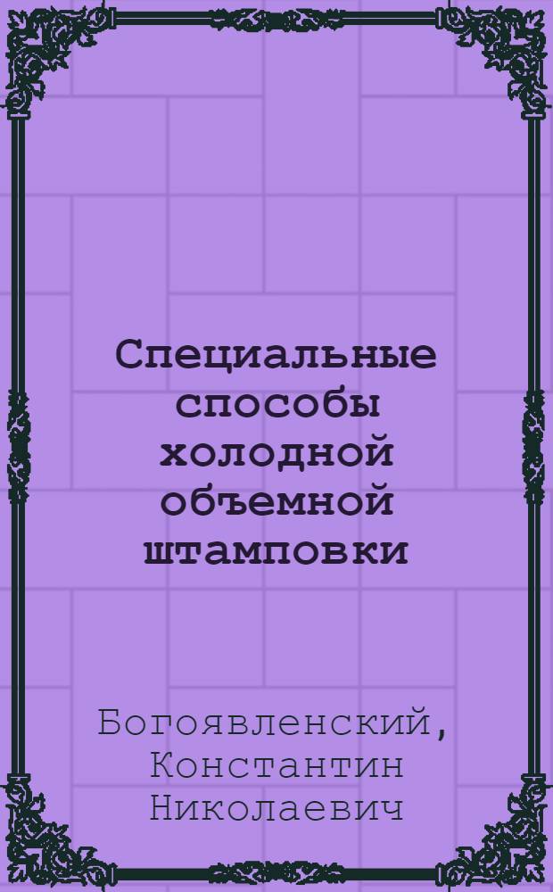Специальные способы холодной объемной штамповки : Учеб. пособие для заоч. курсов повышения квалификации ИТР по технологии и оборуд. холод. объем. штамповки