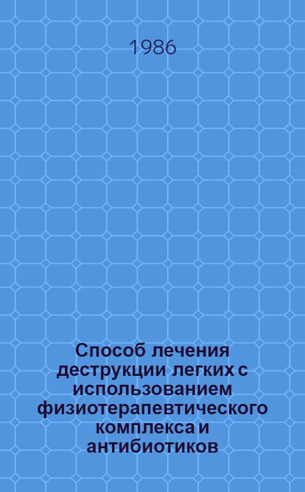 Способ лечения деструкции легких с использованием физиотерапевтического комплекса и антибиотиков : Метод. рекомендации