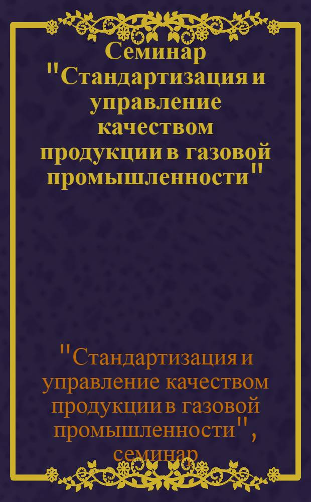 Семинар "Стандартизация и управление качеством продукции в газовой промышленности" (25-29 мая 1986 г.) : Крат. тез. докл