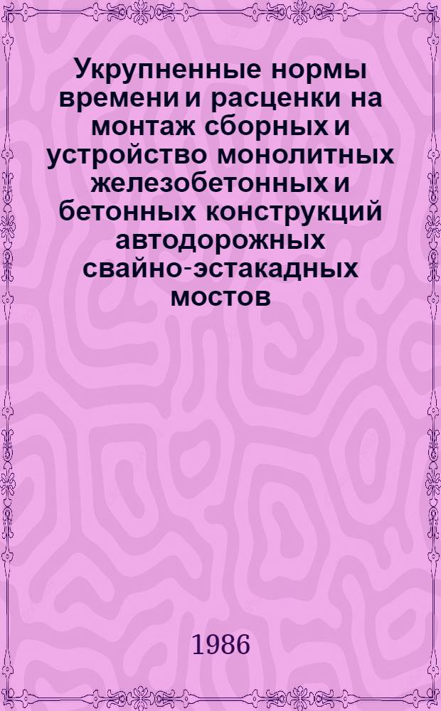 Укрупненные нормы времени и расценки на монтаж сборных и устройство монолитных железобетонных и бетонных конструкций автодорожных свайно-эстакадных мостов : УН 86-27