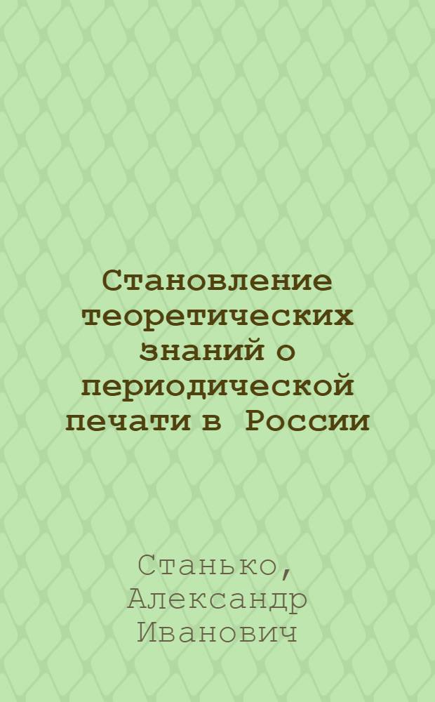 Становление теоретических знаний о периодической печати в России (XVIII в. - 60-е гг. XIX в.) : Автореф. дис. на соиск. учен. степ. д-ра филол. наук : (10.01.10)