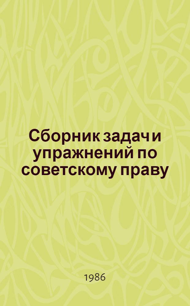 Сборник задач и упражнений по советскому праву : Для студентов спец. 1711 "Экономика и орг. хим. пром-сти", 1721 "Экономика и орг. стр-ва", 1737 "Бух. учет и анализ хоз. деятельности"