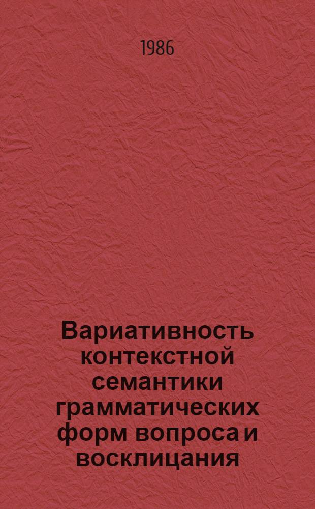 Вариативность контекстной семантики грамматических форм вопроса и восклицания : (На материале фр. яз.) : Автореф. дис. на соиск. учен. степ. канд. филол. наук : (10.02.05)