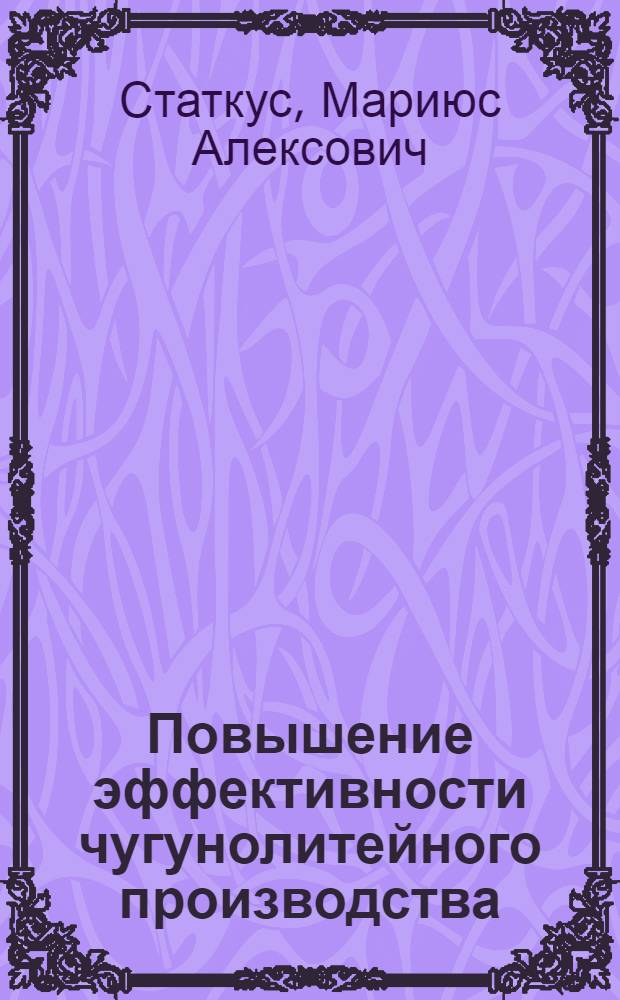 Повышение эффективности чугунолитейного производства : (Опыт пр-ва и потребления непрерывнолитых отливок) : Автореф. дис. на соиск. учен. степ. канд. экон. наук : (08.00.21)