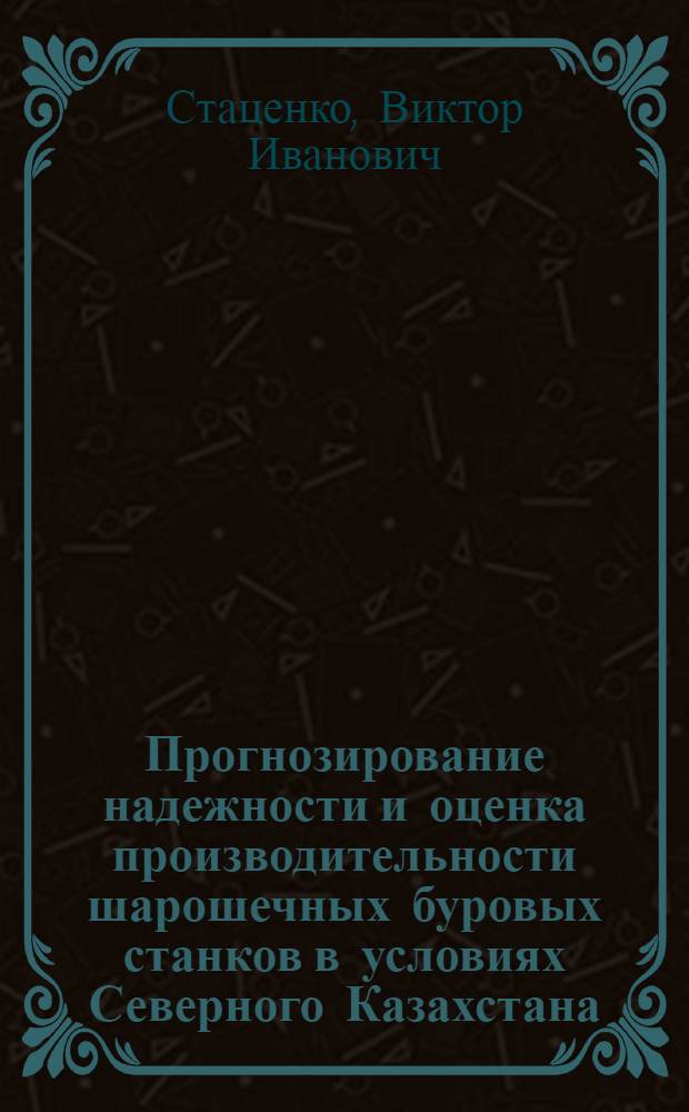 Прогнозирование надежности и оценка производительности шарошечных буровых станков в условиях Северного Казахстана : Автореф. дис. на соиск. учен. степ. канд. техн. наук : (05.05.06)