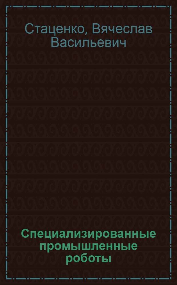Специализированные промышленные роботы (манипуляторы)