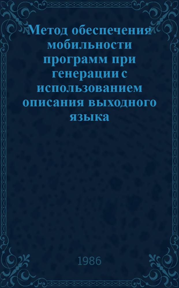 Метод обеспечения мобильности программ при генерации с использованием описания выходного языка : Автореф. дис. на соиск. учен. степ. канд. физ.-мат. наук : (05.13.11)