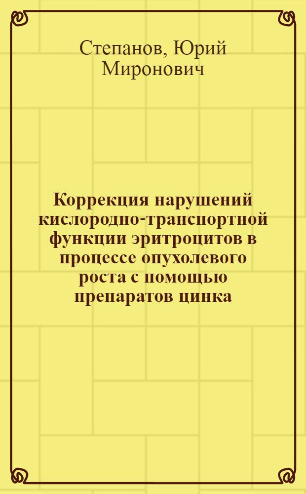 Коррекция нарушений кислородно-транспортной функции эритроцитов в процессе опухолевого роста с помощью препаратов цинка, кобальта и меди : Автореф. дис. на соиск. учен. степ. канд. мед. наук : (14.00.14)