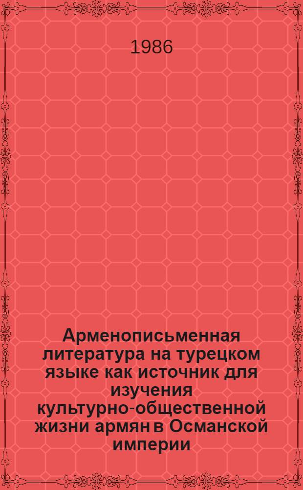 Арменописьменная литература на турецком языке как источник для изучения культурно-общественной жизни армян в Османской империи : Автореф. дис. на соиск. учен. степ. к. ист. н