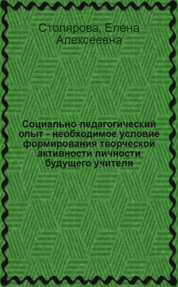 Социально-педагогический опыт - необходимое условие формирования творческой активности личности будущего учителя : Автореф. дис. на соиск. учен. степ. канд. филос. наук : (09.00.02)