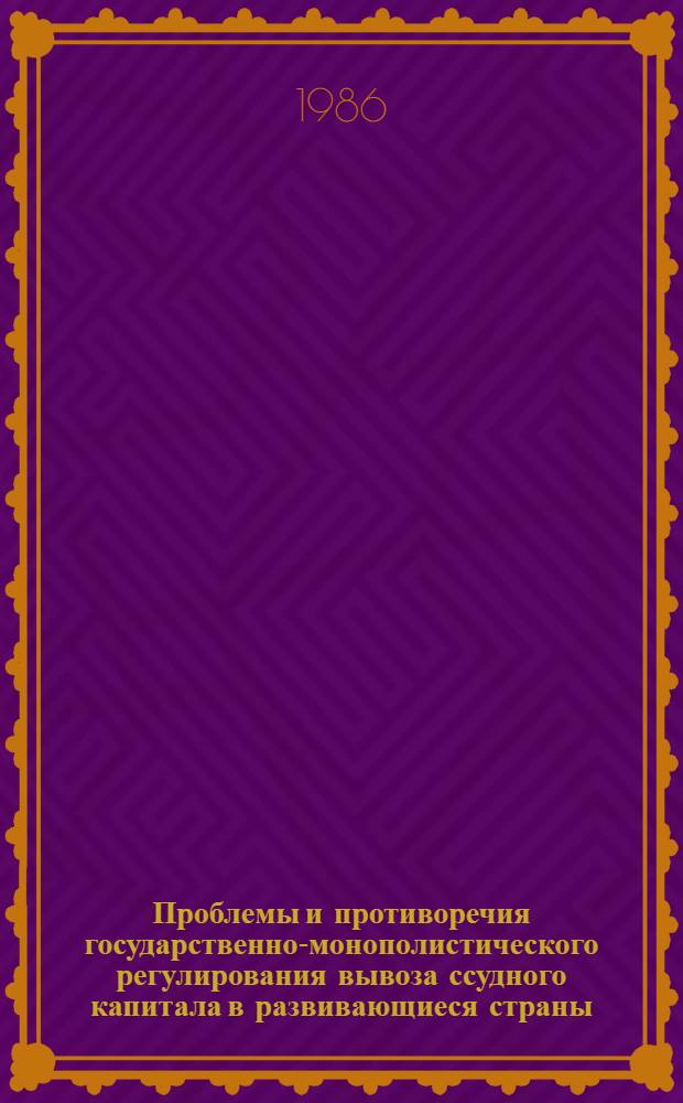 Проблемы и противоречия государственно-монополистического регулирования вывоза ссудного капитала в развивающиеся страны : Автореф. дис. на соиск. учен. степ. канд. экон. наук : (08.00.01)
