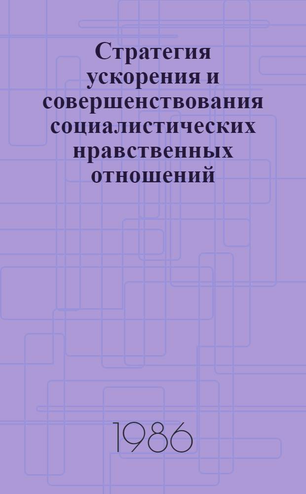 Стратегия ускорения и совершенствования социалистических нравственных отношений : Тез. выступлений совмест. методол. семинара сектора этики ИФ АН СССР и секции этики ФО СССР, 10 сент. 1986 г