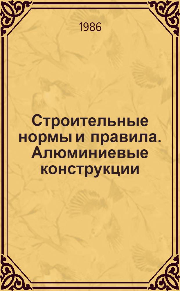 Строительные нормы и правила. Алюминиевые конструкции : СНиП 2.03.06-85 : Утв. Гос. ком. СССР по делам стр-ва 02.10.85 : Взамен главы СНиП II-24-74 : Срок введ. в действие 01.01.87