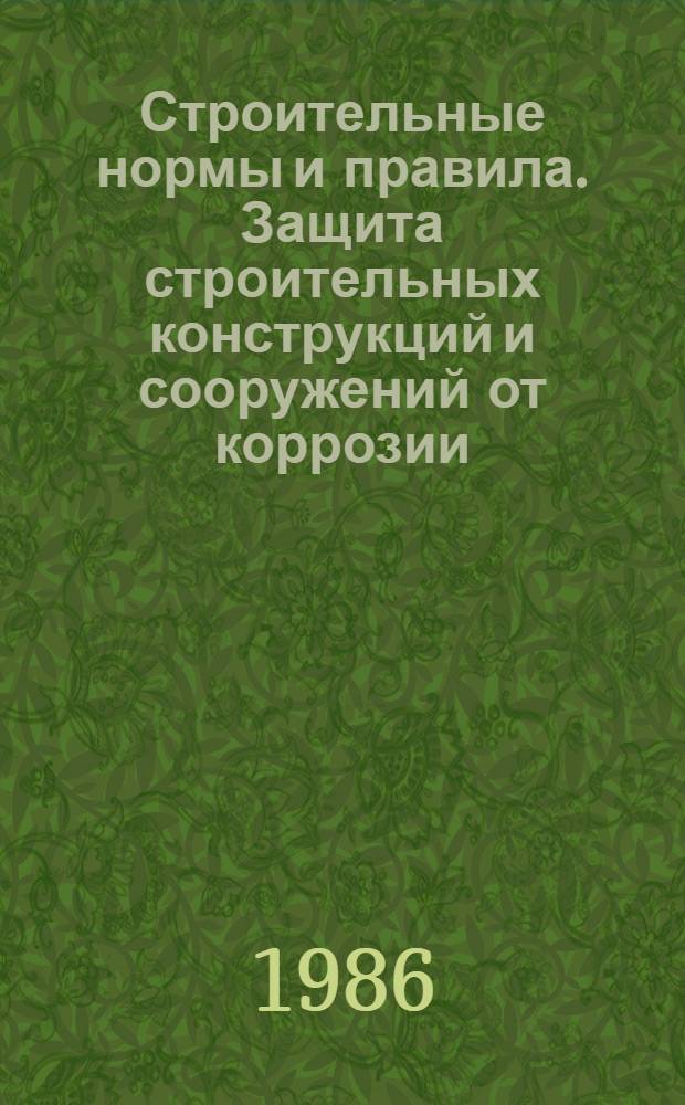 Строительные нормы и правила. Защита строительных конструкций и сооружений от коррозии : СНиП 3.04.03-85 : Утв. Гос. ком. СССР по делам стр-ва 13.12.85 : Взамен СНиП III-23-76 : Срок введ. в действие 01.07.86