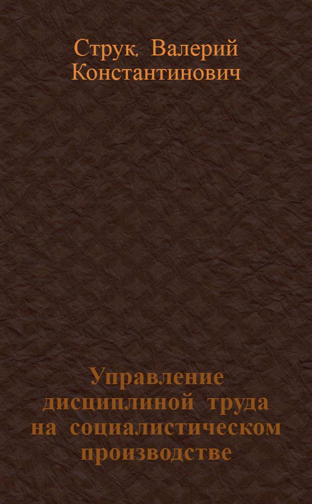 Управление дисциплиной труда на социалистическом производстве : Автореф. дис. на соиск. учен. степ. канд. экон. наук : (08.00.05)