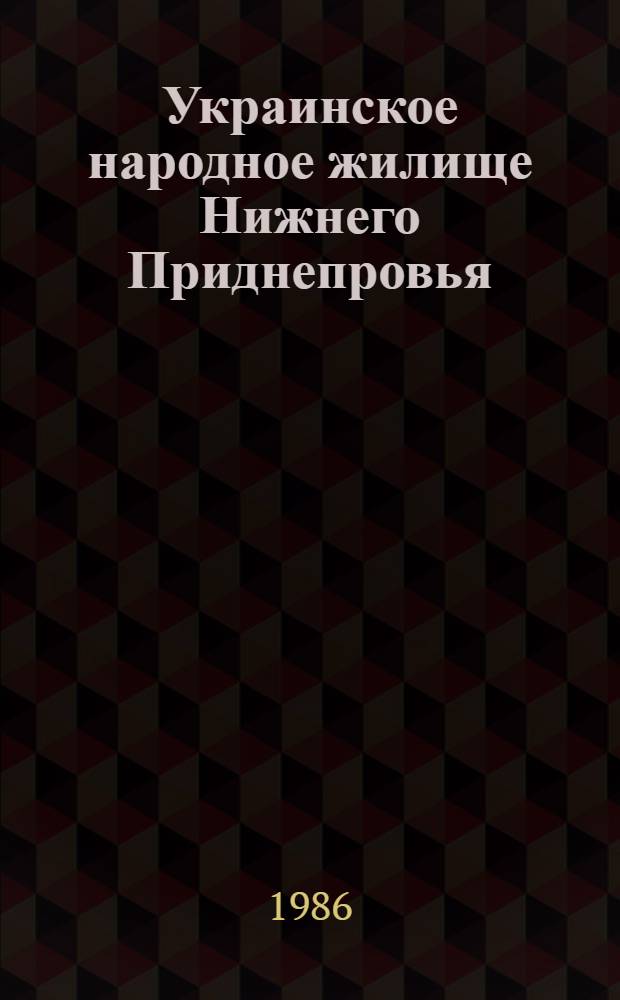 Украинское народное жилище Нижнего Приднепровья (конец XIX в. - 70-е гг. XX в.) : Автореф. дис. на соиск. учен. степ. канд. ист. наук : (07.00.07)
