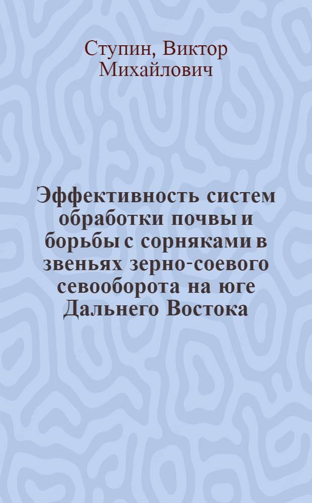 Эффективность систем обработки почвы и борьбы с сорняками в звеньях зерно-соевого севооборота на юге Дальнего Востока : Автореф. дис. на соиск. учен. степ. канд. с.-х. наук : (06.01.01)