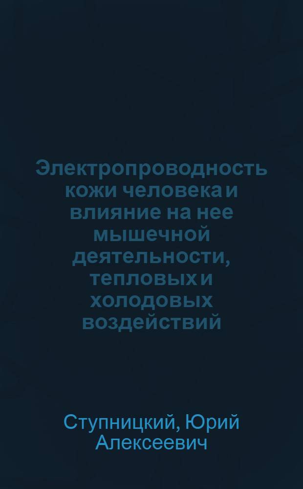 Электропроводность кожи человека и влияние на нее мышечной деятельности, тепловых и холодовых воздействий : Автореф. дис. на соиск. учен. степ. канд. биол. наук : (03.00.13)