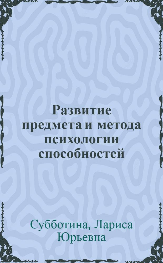 Развитие предмета и метода психологии способностей : (В отеч. науке с XVIII по XX в.) : Автореф. дис. на соиск. учен. степ. канд. психол. наук : (19.00.01)