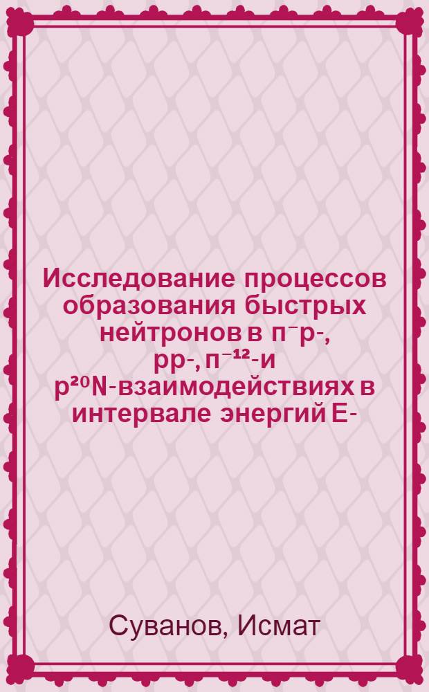 Исследование процессов образования быстрых нейтронов в п⁻р-, рр-, п⁻&sup1;&sup2;С- и р&sup2;⁰Ne- взаимодействиях в интервале энергий Ео-(4-300)ГэВ : Автореф. дис. на соиск. учен. степ. канд. физ.-мат. наук : (01.04.16)