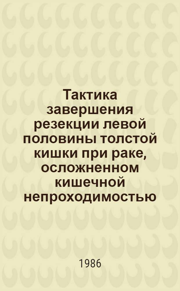 Тактика завершения резекции левой половины толстой кишки при раке, осложненном кишечной непроходимостью : Автореф. дис. на соиск. учен. степ. канд. мед. наук : (14.00.27)
