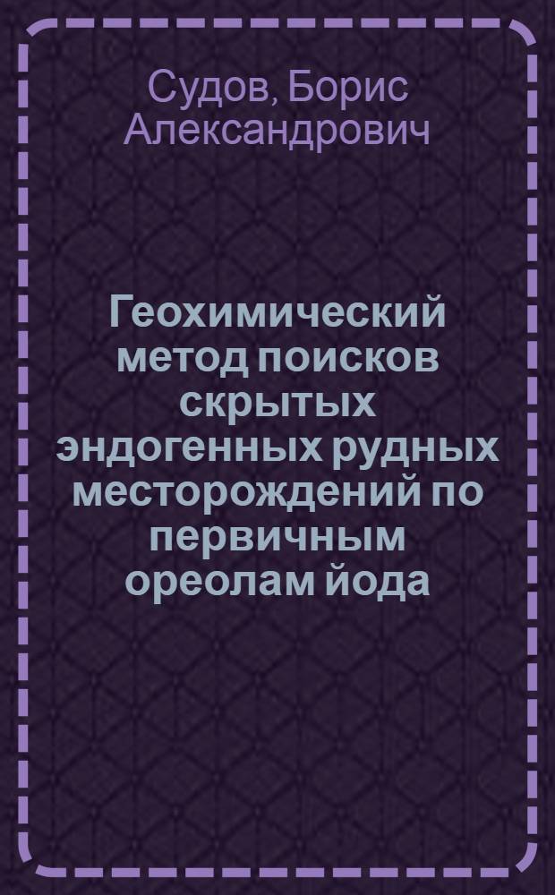 Геохимический метод поисков скрытых эндогенных рудных месторождений по первичным ореолам йода