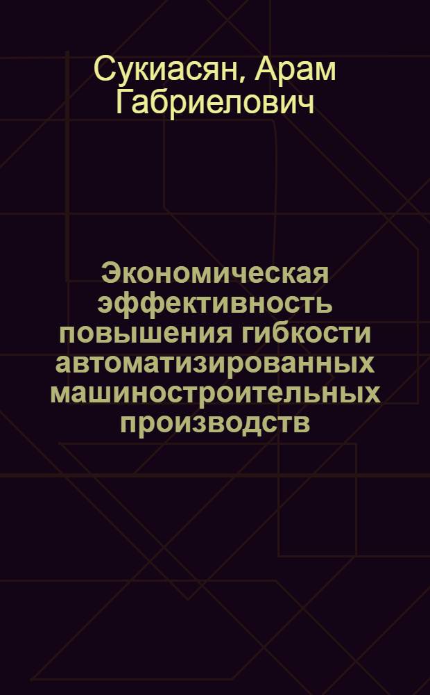 Экономическая эффективность повышения гибкости автоматизированных машиностроительных производств : Автореф. дис. на соиск. учен. степ. к. э. н