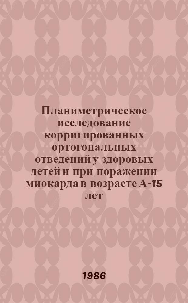 Планиметрическое исследование корригированных ортогональных отведений у здоровых детей и при поражении миокарда в возрасте А-15 лет : Автореф. дис. на соиск. учен. степ. канд. мед. наук : (14.00.09)