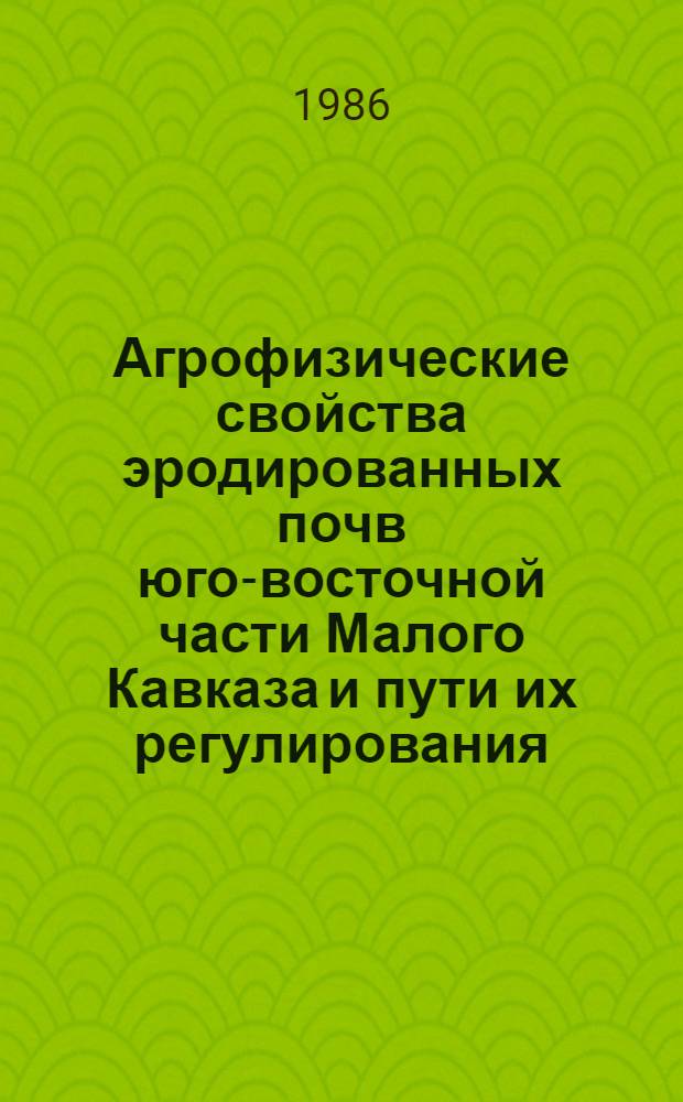 Агрофизические свойства эродированных почв юго-восточной части Малого Кавказа и пути их регулирования : Автореф. дис. на соиск. учен. степ. канд. с.-х. наук : (06.01.03)