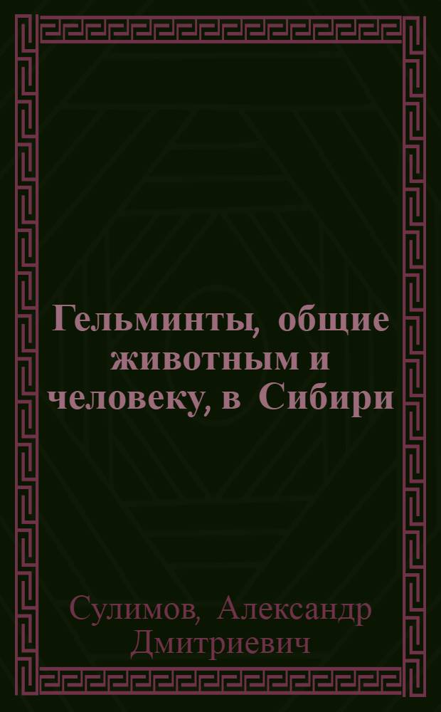 Гельминты, общие животным и человеку, в Сибири : Лекция