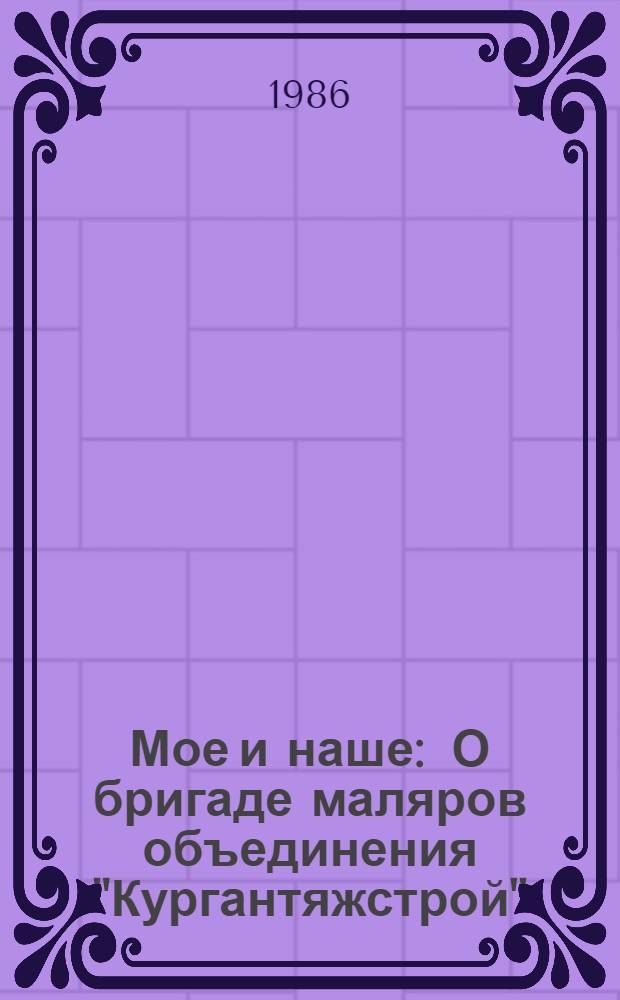 Мое и наше : О бригаде маляров объединения "Кургантяжстрой"