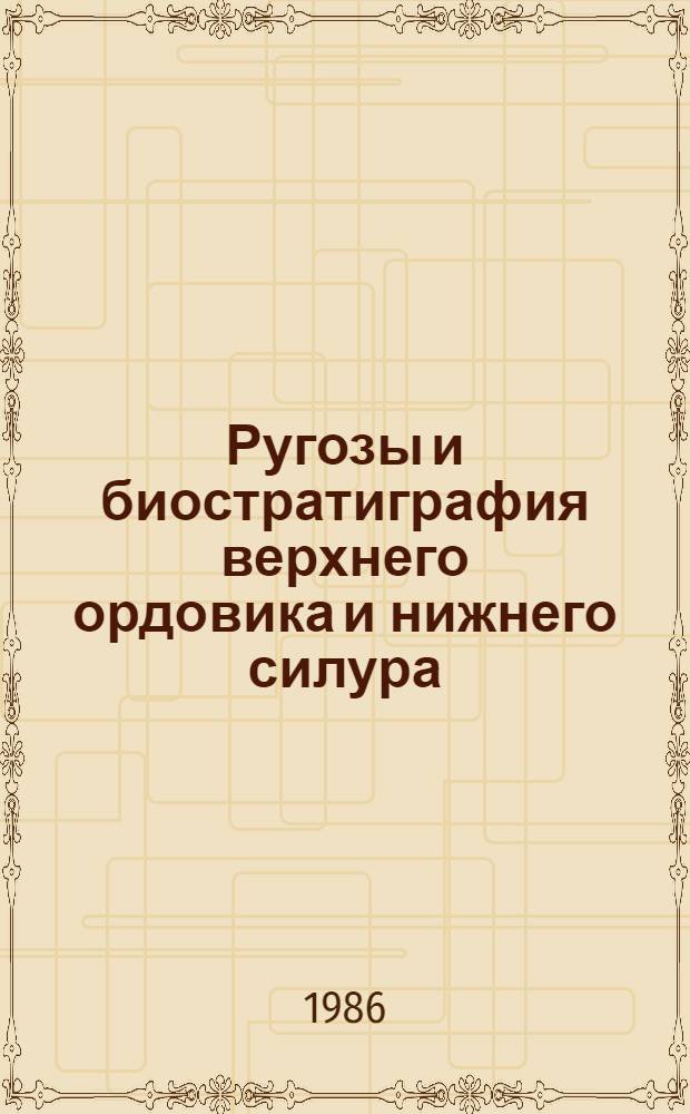 Ругозы и биостратиграфия верхнего ордовика и нижнего силура : (Чингиз-Тарбагатайс. регион)