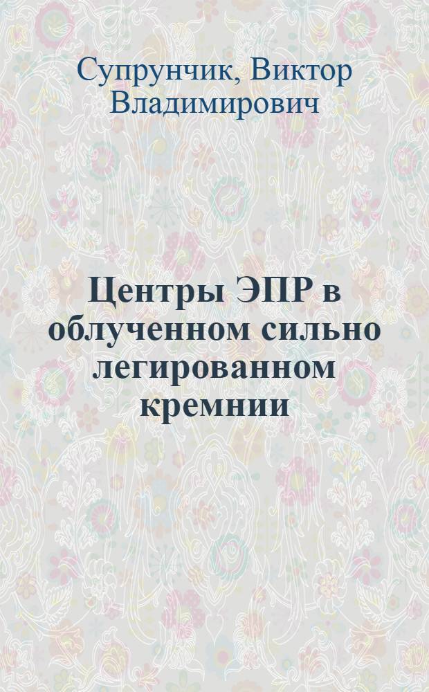 Центры ЭПР в облученном сильно легированном кремнии : Автореф. дис. на соиск. учен. степ. канд. физ.-мат. наук : (01.04.10)