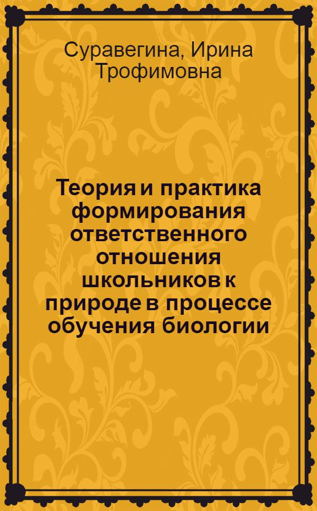 Теория и практика формирования ответственного отношения школьников к природе в процессе обучения биологии : Автореф. дис. на соиск. учен. степ. д-ра пед. наук : (13.00.02)