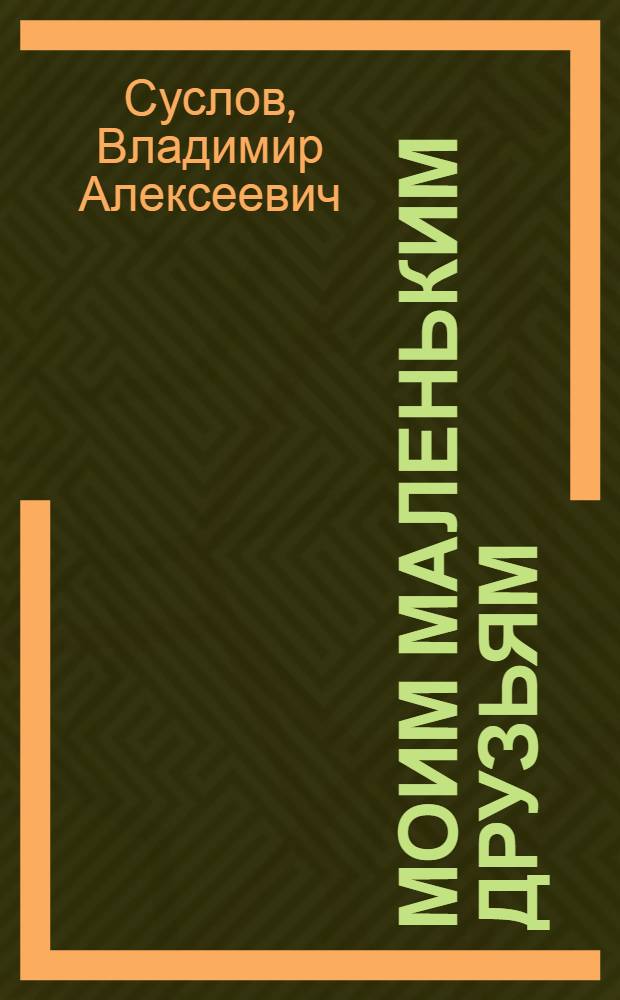 Моим маленьким друзьям : Стихи для детей дошк. возраста