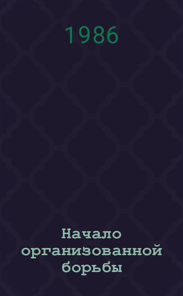 Начало организованной борьбы : Ист. значение ленинского "Союза борьбы за освобождение рабочего класса"